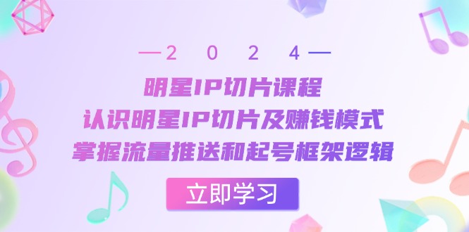 明星IP切片课程：认识明星IP切片及赚钱模式，掌握流量推送和起号框架逻辑-优创项目网