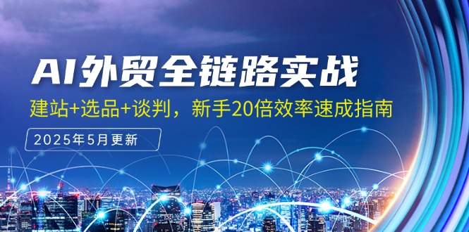 AI外贸全链路实战，建站+选品+谈判，新手20倍效率速成指南-优创项目网