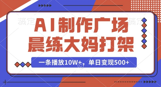 AI制作广场晨练大妈打架，一条播放10W+，单日变现多张【揭秘】-优创项目网