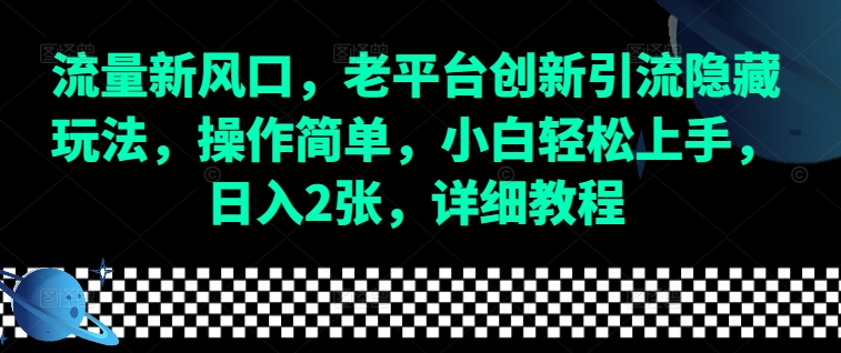 流量新风口，老平台创新引流隐藏玩法，操作简单，小白轻松上手，日入2张，详细教程-优创项目网