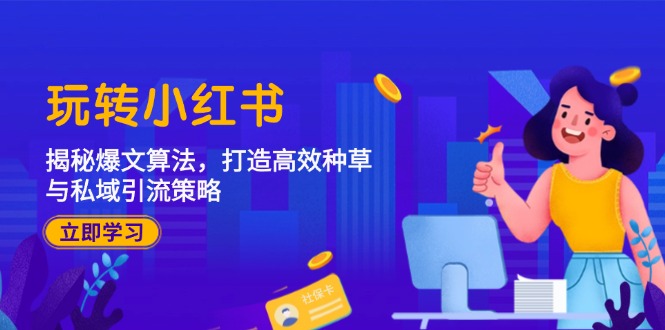 玩转小红书：揭秘爆文算法，打造高效种草与私域引流策略-优创项目网