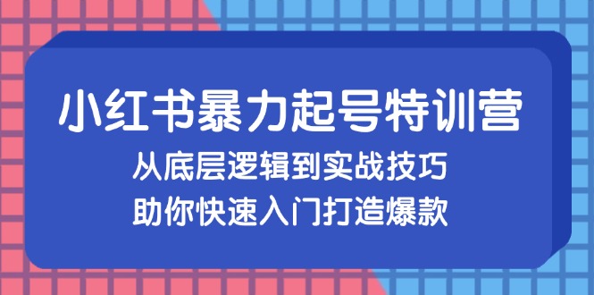 小红书暴力起号训练营，从底层逻辑到实战技巧，助你快速入门打造爆款-优创项目网