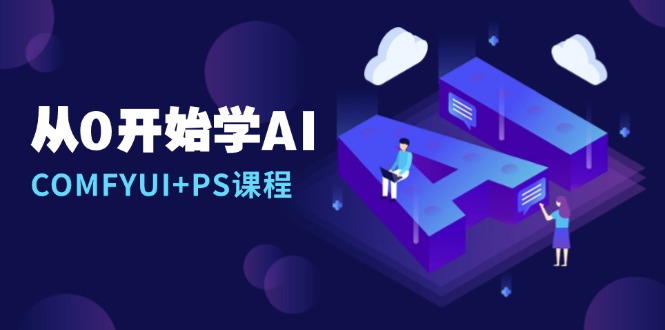 从0开始学AI，COMFYUI+PS课程，安装详解/报错解决/图文创作/线稿控制/等等-优创项目网