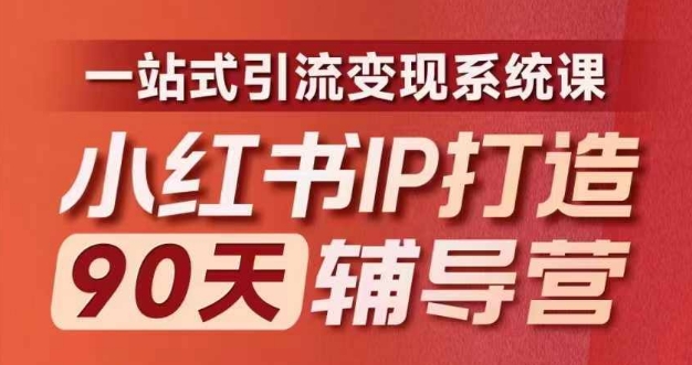 小红书IP打造90天辅导营(第十期)​内容全面升级，一站式引流变现系统课-优创项目网