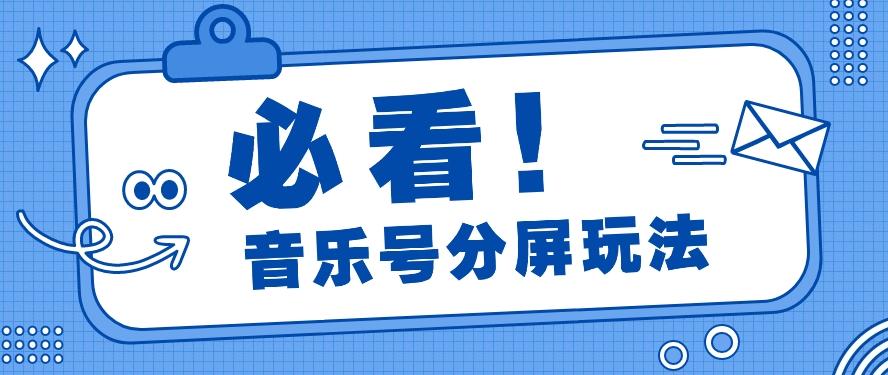 音乐号分屏玩法，疯狂涨粉，多种拓展变现方式月收入过万【视频教程】-优创项目网