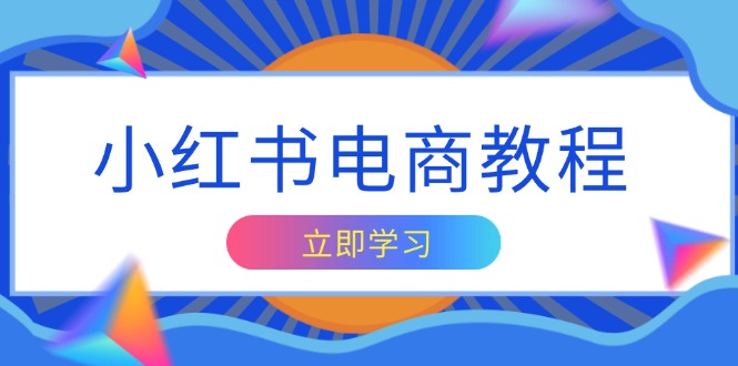 小红书电商教程，掌握帐号定位与内容创作技巧，打造爆款，实现商业变现-优创项目网