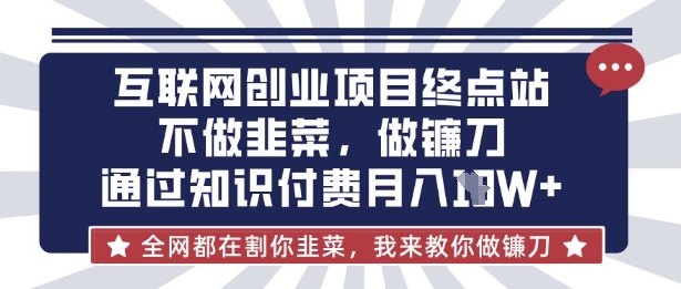 互联网创业尽头-不做韭菜，做镰刀，通过知识付费月入10个【揭秘】-优创项目网