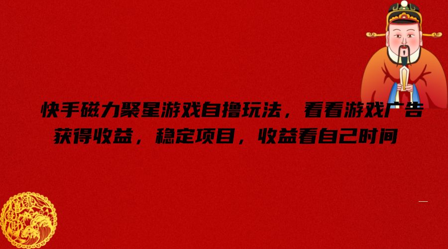 快手磁力聚星游戏自撸玩法，看看游戏广告获得收益，稳定项目，收益看自己时间【揭秘】-优创项目网