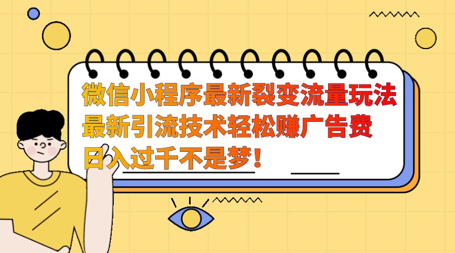 微信小程序最新裂变流量玩法，时间自由收益高轻松赚广告费，日入过千不是梦！-优创项目网