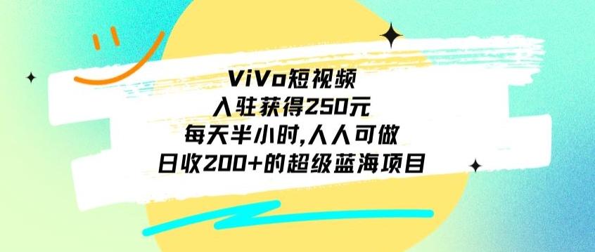 ViVo短视频，入驻获得250元，每天半小时，日收200+的超级蓝海项目，人人可做-优创项目网