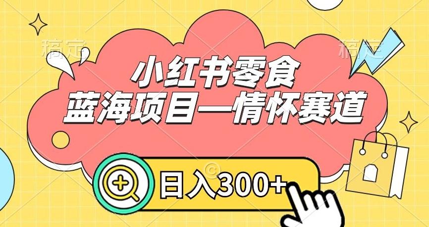 小红书零食蓝海项目—情怀赛道，0门槛，日入300+【揭秘】-优创项目网
