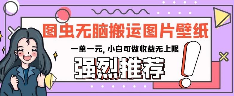 图虫无脑搬运图片壁纸，一单一元，小白可做收益无上限【揭秘】-优创项目网