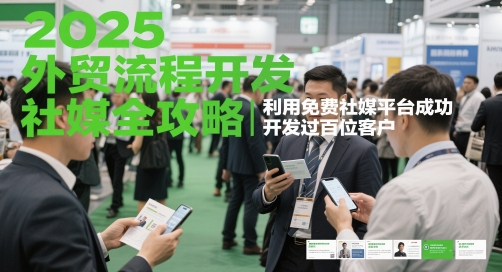 2025外贸流程开发社媒全攻略，利用免费社媒平台成功开发过百位客户-优创项目网