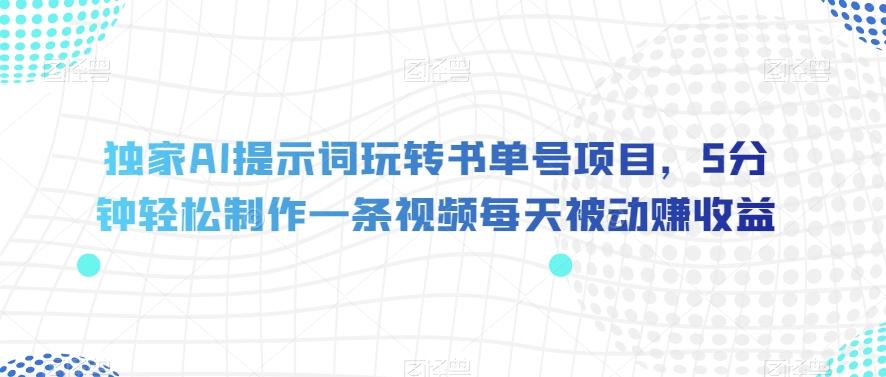 独家AI提示词玩转书单号项目，5分钟轻松制作一条视频每天被动赚收益【揭秘】-优创项目网
