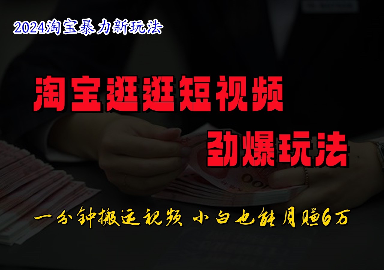 淘宝逛逛短视频劲爆玩法，只需一分钟搬运视频，小白也能日入500+-优创项目网
