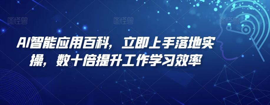 AI智能应用百科，​立即上手落地实操，数十倍提升工作学习效率-优创项目网