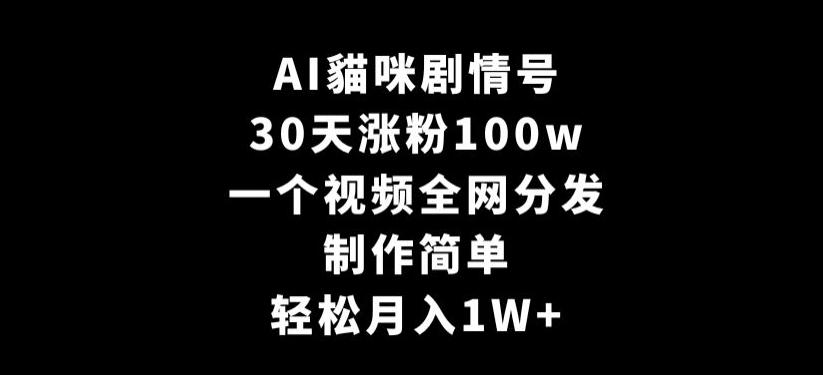 AI貓咪剧情号，30天涨粉100w，制作简单，一个视频全网分发，轻松月入1W+【揭秘】-优创项目网
