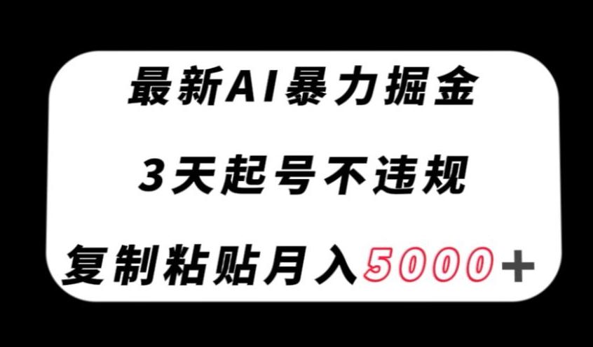 最新AI暴力掘金，3天必起号不违规，复制粘贴月入5000＋【揭秘】-优创项目网