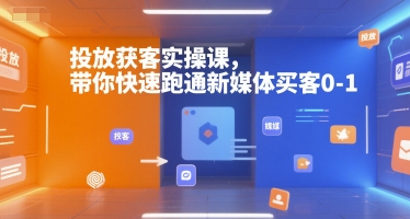 投放获客实操课，带你快速跑通新媒体买客0-1-优创项目网