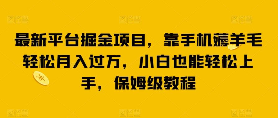 最新平台掘金项目，靠手机薅羊毛轻松月入过万，小白也能轻松上手，保姆级教程【揭秘】-优创项目网