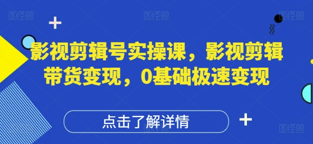 影视剪辑号实操课，影视剪辑带货变现，0基础极速变现-优创项目网