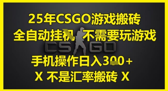 25年CSGO游戏搬砖，全自动运行，不需要玩游戏，手机操作日入3张(不是汇率搬砖)【揭秘】-优创项目网