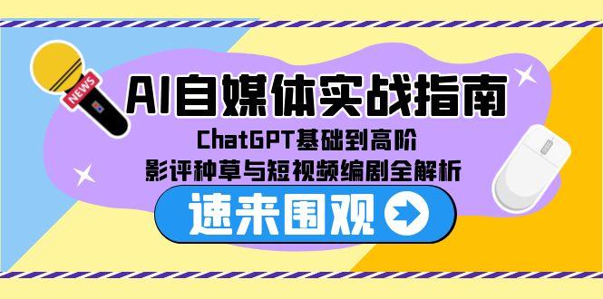 AI自媒体实战指南，ChatGPT基础到高阶，影评种草与短视频编剧全解析-优创项目网