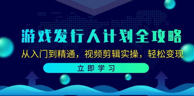 游戏发行人计划全攻略：从入门到精通，视频剪辑实操，轻松变现-优创项目网