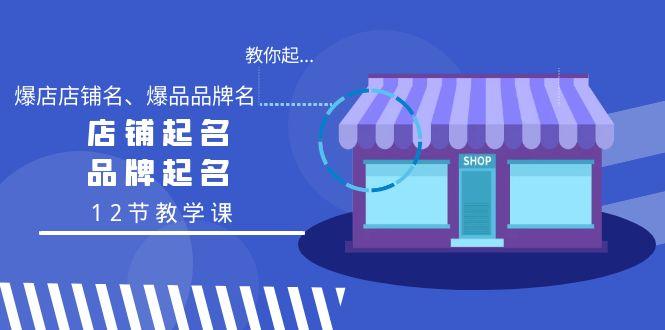 教你起“爆店店铺名、爆品品牌名”，店铺起名，品牌起名(12节教学课)-优创项目网