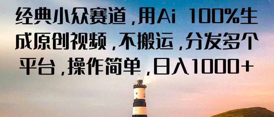 经典小众赛道，用Ai 100%生成原创视频，不搬运，分发多个平台，操作简单，日入1000+-优创项目网