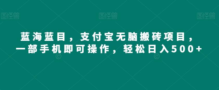 蓝海蓝目，支付宝无脑搬砖项目，一部手机即可操作，轻松日入500+-优创项目网