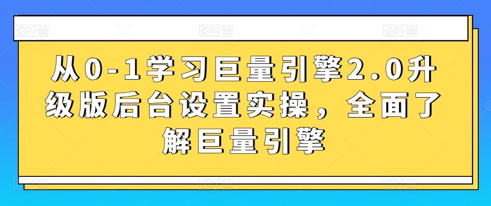 从0-1学习巨量引擎2.0升级版后台设置实操，全面了解巨量引擎-优创项目网
