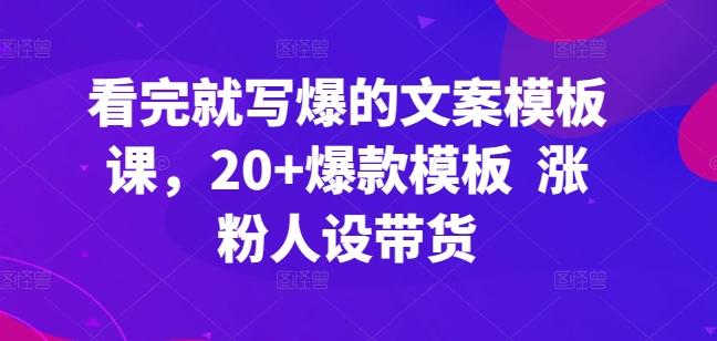 看完就写爆的文案模板课，20+爆款模板  涨粉人设带货-优创项目网