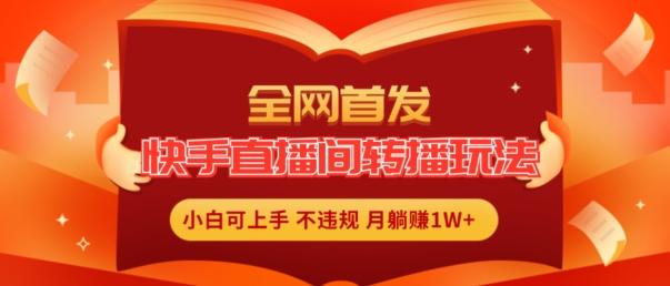 全网首发，快手直播间转播玩法简单躺赚，真正的全无人直播，小白轻松上手月入1W+【揭秘】-优创项目网