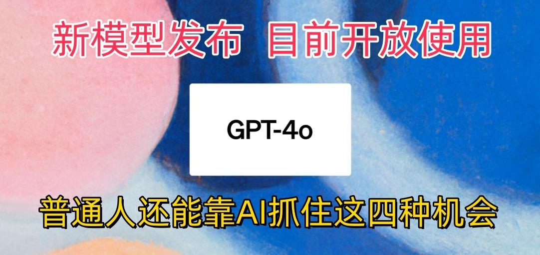 最强模型ChatGPT-4omni震撼发布，目前开放使用，普通人可以利用AI抓住的四...-优创项目网