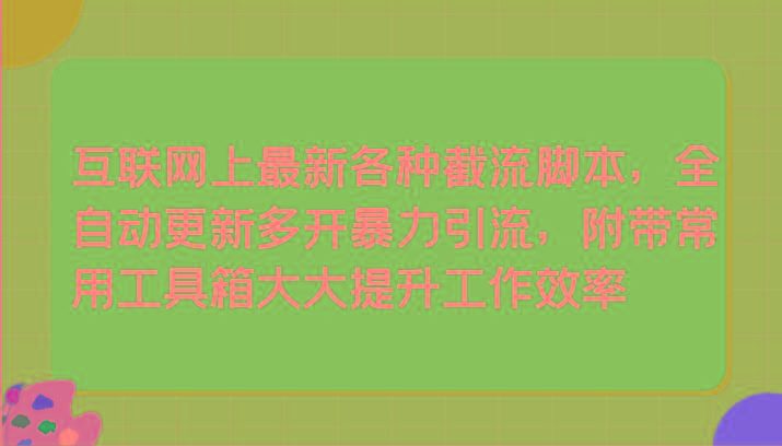 互联网上最新各种截流脚本，全自动更新多开暴力引流，附带常用工具箱大大提升工作效率-优创项目网