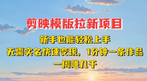 剪映模板拉新项目：新手也能轻松上手，无需实名，快速变现，一分钟一条作品，一周挣几k-优创项目网