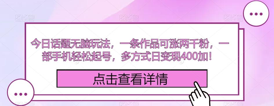 今日话题无脑玩法，一条作品可涨两千粉，一部手机轻松起号，多方式日变现400加！-优创项目网