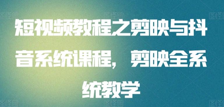 短视频教程之剪映与抖音系统课程，剪映全系统教学-优创项目网