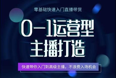 0-1运营型主播打造，​快速带你入门高级主播，不浪费入场机会-优创项目网