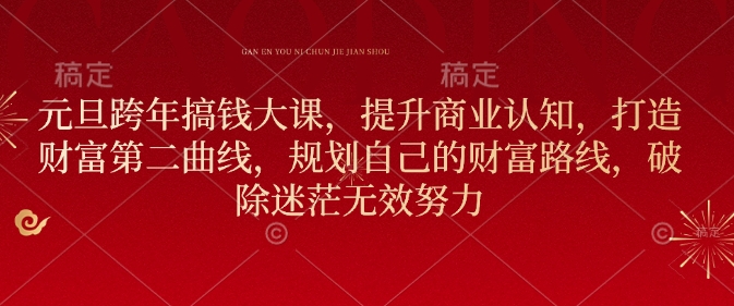 元旦跨年搞钱大课，提升商业认知，打造财富第二曲线，规划自己的财富路线，破除迷茫无效努力-优创项目网