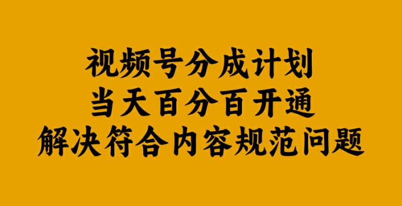 视频号分成计划当天百分百开通解决符合内容规范问题【揭秘】-优创项目网