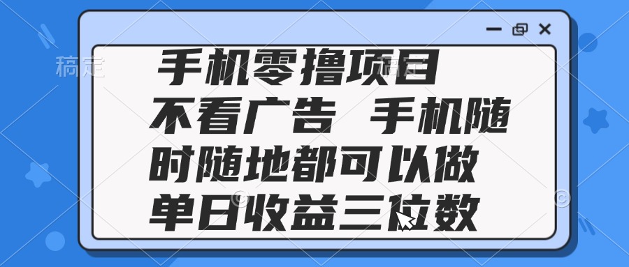 2025手机零撸项目 不看广告 手机随时可做 单日收益三位数-优创项目网