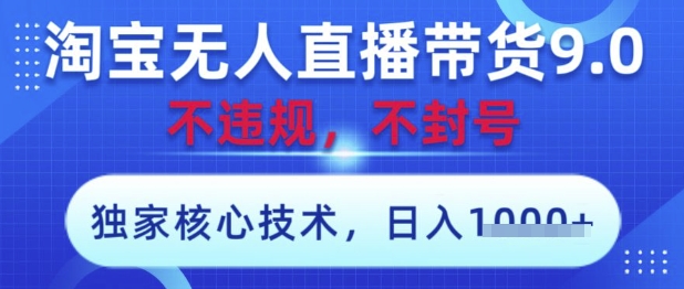 淘宝无人直播带货9.0 ，独家核心技术，不违规，不封号，操作简单，当天开播，当天见收益，日入数张【揭秘】-优创项目网