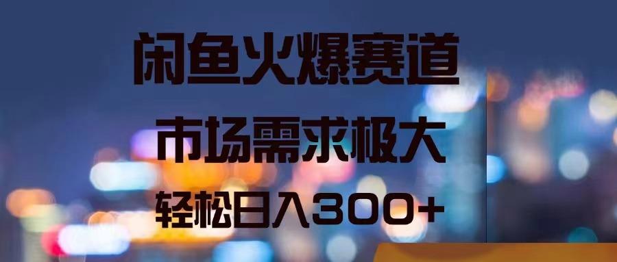 闲鱼火爆赛道，市场需求极大，轻松日入300+-优创项目网