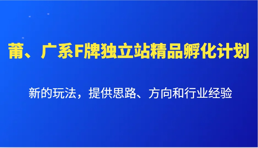 莆、广系F牌独立站精品孵化计划，新的玩法，提供思路、方向和行业经验-优创项目网
