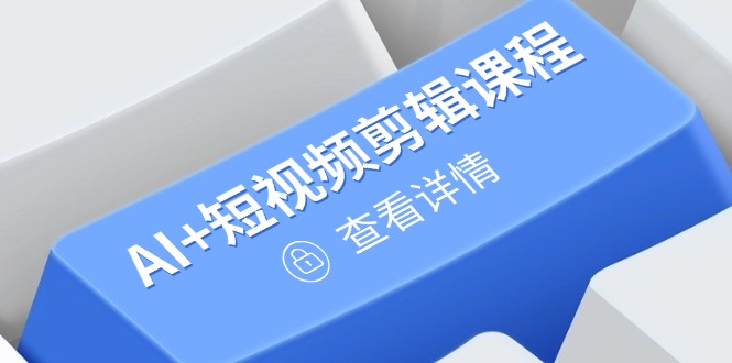 从入门到精通，AI+短视频剪辑课程，掌握账号运营直播技巧，打造爆款-优创项目网