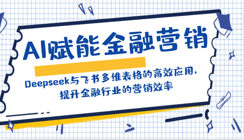 AI赋能金融营销：Deepseek与飞书多维表格的高效应用，提升金融行业的营销效率-优创项目网