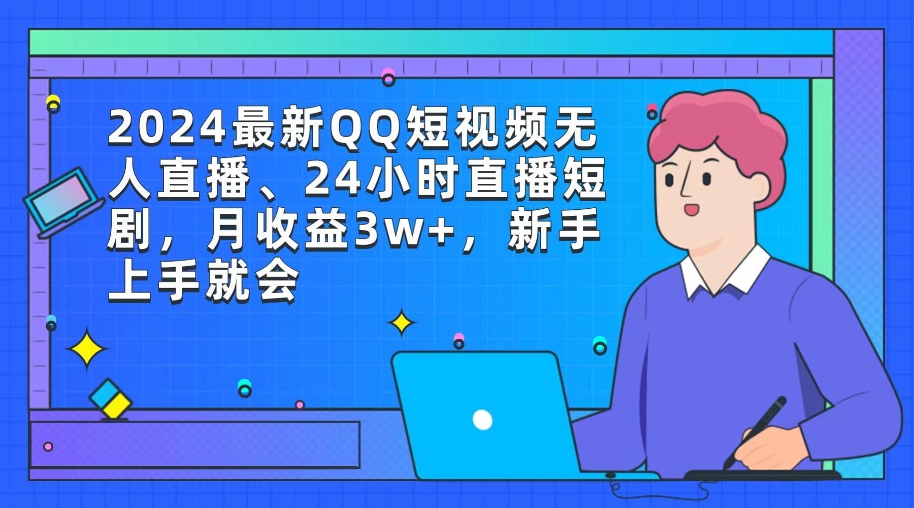 (9378期)2024最新QQ短视频无人直播、24小时直播短剧，月收益3w+，新手上手就会-优创项目网