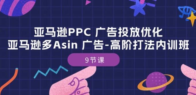 亚马逊PPC 广告投放优化：亚马逊多Asin 广告-高阶打法内训班-9节课-优创项目网